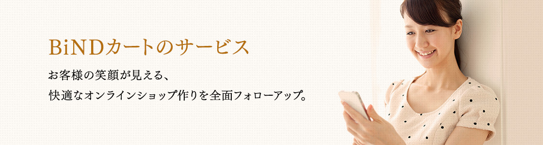 BiNDカート のサービス：お客様の笑顔が見える、快適なオンラインショップ作りを全面フォローアップ。